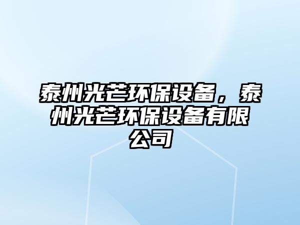 泰州光芒環(huán)保設(shè)備，泰州光芒環(huán)保設(shè)備有限公司