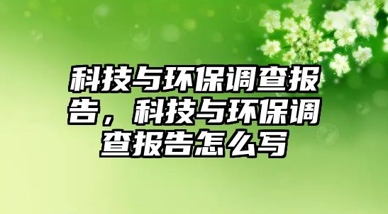 科技與環(huán)保調(diào)查報告，科技與環(huán)保調(diào)查報告怎么寫