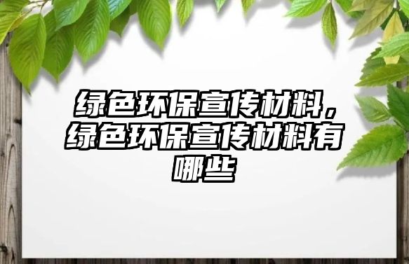 綠色環(huán)保宣傳材料，綠色環(huán)保宣傳材料有哪些