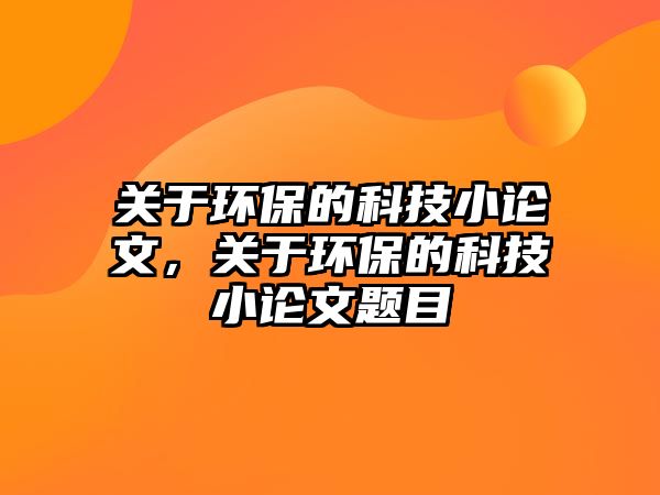 關(guān)于環(huán)保的科技小論文，關(guān)于環(huán)保的科技小論文題目