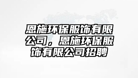 恩施環(huán)保服飾有限公司，恩施環(huán)保服飾有限公司招聘