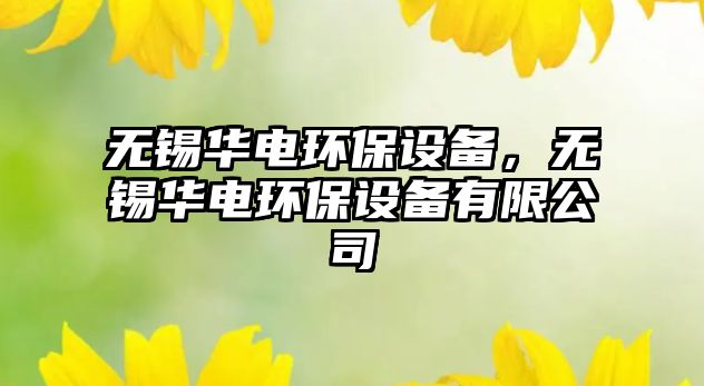 無錫華電環(huán)保設(shè)備，無錫華電環(huán)保設(shè)備有限公司