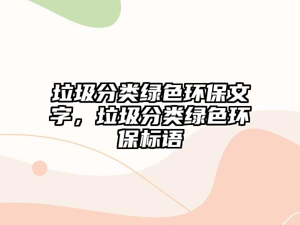 垃圾分類綠色環(huán)保文字，垃圾分類綠色環(huán)保標(biāo)語(yǔ)