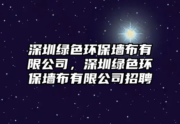 深圳綠色環(huán)保墻布有限公司，深圳綠色環(huán)保墻布有限公司招聘