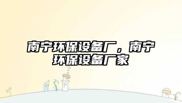 南寧環(huán)保設(shè)備廠，南寧環(huán)保設(shè)備廠家