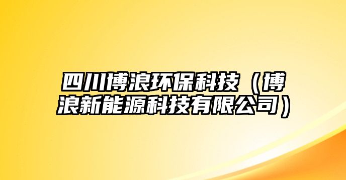 四川博浪環(huán)?？萍迹ú├诵履茉纯萍加邢薰荆?/> 
									</a>
									<h4 class=