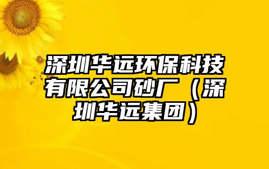 深圳華遠(yuǎn)環(huán)?？萍加邢薰旧皬S（深圳華遠(yuǎn)集團(tuán)）