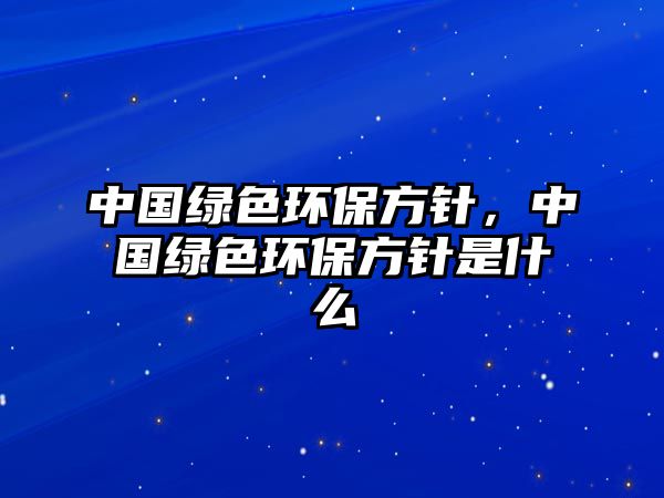 中國綠色環(huán)保方針，中國綠色環(huán)保方針是什么