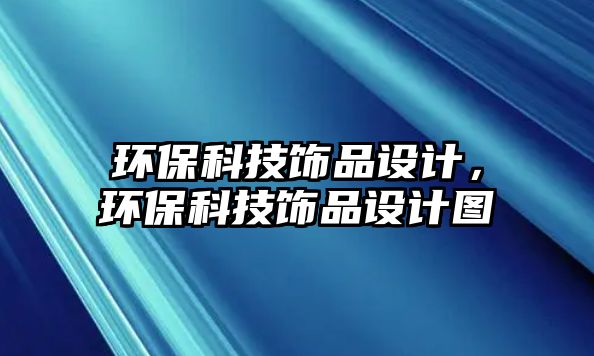 環(huán)保科技飾品設計，環(huán)?？萍硷椘吩O計圖