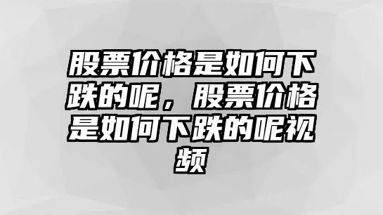 股票價(jià)格是如何下跌的呢，股票價(jià)格是如何下跌的呢視頻