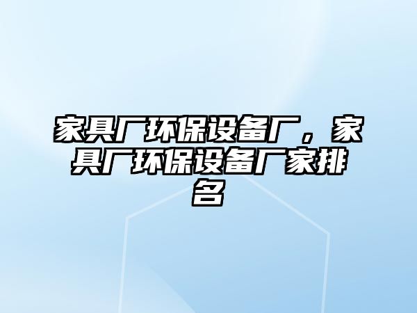 家具廠環(huán)保設備廠，家具廠環(huán)保設備廠家排名