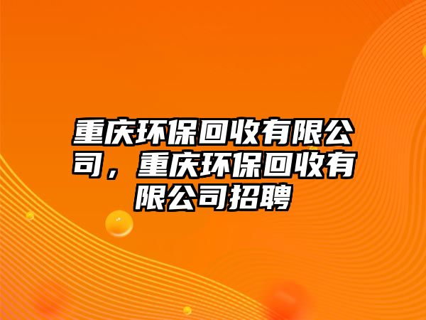 重慶環(huán)?；厥沼邢薰?，重慶環(huán)保回收有限公司招聘