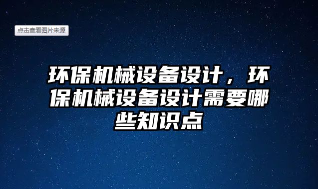 環(huán)保機械設(shè)備設(shè)計，環(huán)保機械設(shè)備設(shè)計需要哪些知識點