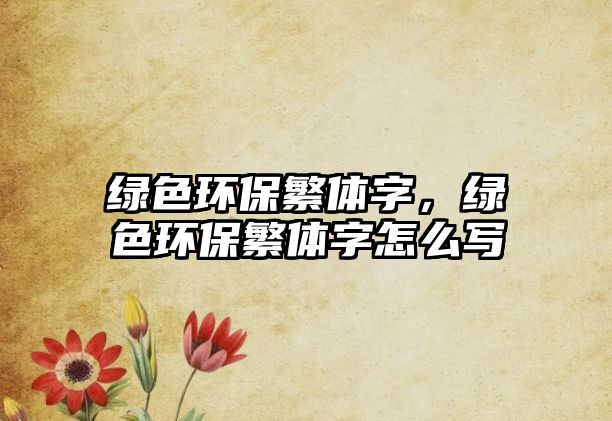 綠色環(huán)保繁體字，綠色環(huán)保繁體字怎么寫