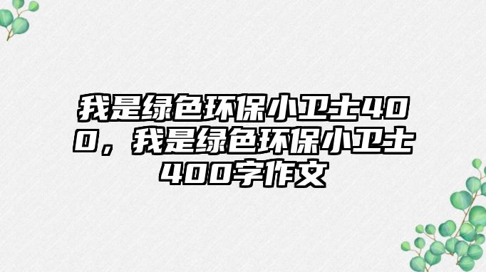 我是綠色環(huán)保小衛(wèi)士400，我是綠色環(huán)保小衛(wèi)士400字作文