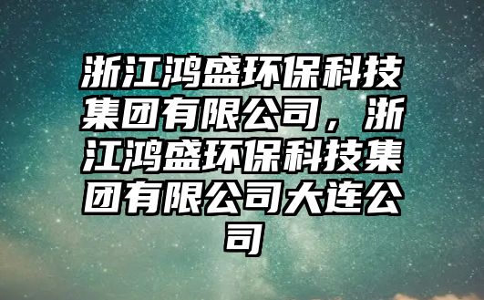 浙江鴻盛環(huán)?？萍技瘓F有限公司，浙江鴻盛環(huán)?？萍技瘓F有限公司大連公司