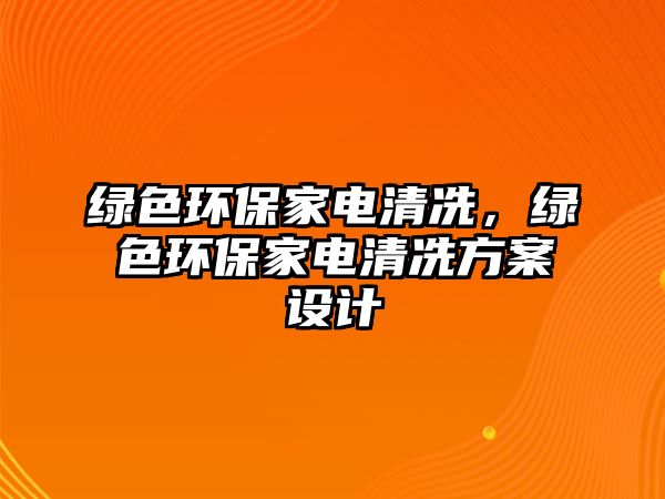 綠色環(huán)保家電清冼，綠色環(huán)保家電清冼方案設計