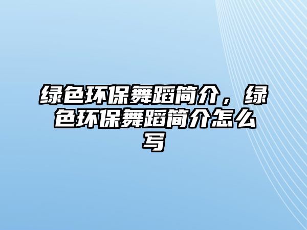 綠色環(huán)保舞蹈簡(jiǎn)介，綠色環(huán)保舞蹈簡(jiǎn)介怎么寫(xiě)