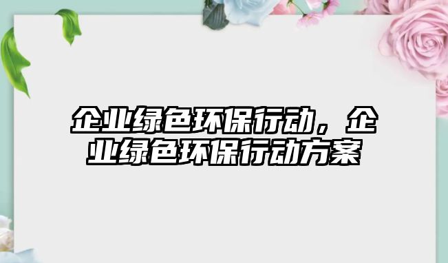 企業(yè)綠色環(huán)保行動，企業(yè)綠色環(huán)保行動方案