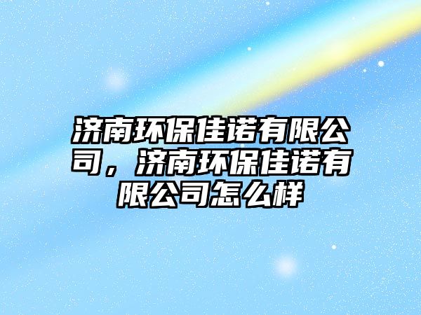 濟南環(huán)保佳諾有限公司，濟南環(huán)保佳諾有限公司怎么樣