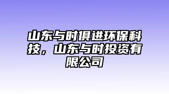 山東與時(shí)俱進(jìn)環(huán)?？萍?，山東與時(shí)投資有限公司