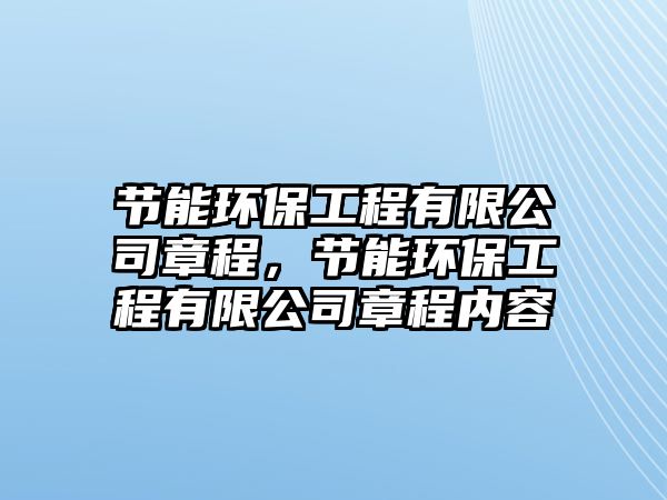 節(jié)能環(huán)保工程有限公司章程，節(jié)能環(huán)保工程有限公司章程內(nèi)容