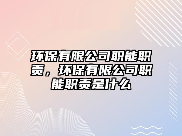 環(huán)保有限公司職能職責(zé)，環(huán)保有限公司職能職責(zé)是什么