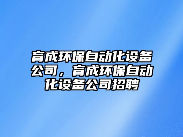 育成環(huán)保自動化設備公司，育成環(huán)保自動化設備公司招聘