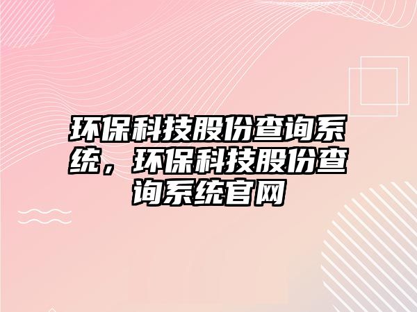 環(huán)?？萍脊煞莶樵兿到y(tǒng)，環(huán)保科技股份查詢系統(tǒng)官網(wǎng)