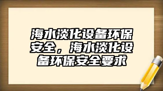 海水淡化設(shè)備環(huán)保安全，海水淡化設(shè)備環(huán)保安全要求