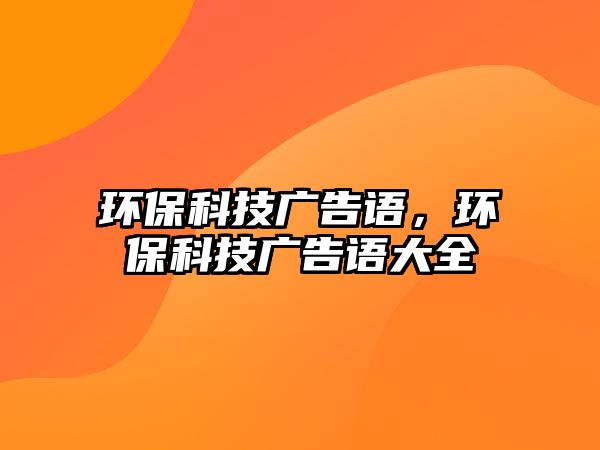 環(huán)?？萍紡V告語，環(huán)保科技廣告語大全