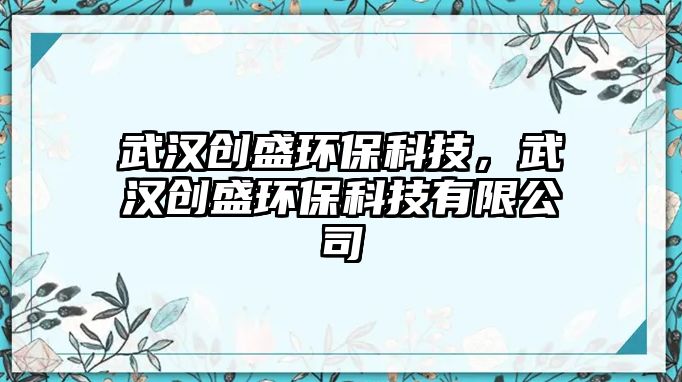 武漢創(chuàng)盛環(huán)保科技，武漢創(chuàng)盛環(huán)?？萍加邢薰? class=