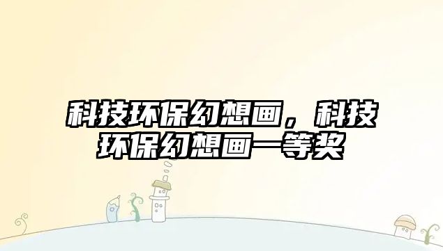 科技環(huán)?；孟氘嫞萍辑h(huán)?；孟氘嬕坏泉?jiǎng)