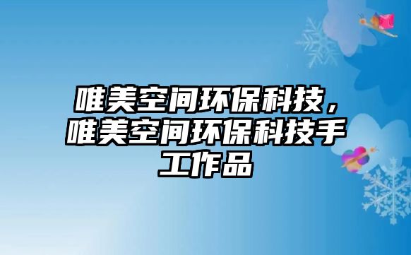 唯美空間環(huán)?？萍?，唯美空間環(huán)保科技手工作品