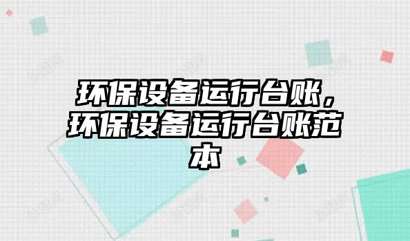 環(huán)保設備運行臺賬，環(huán)保設備運行臺賬范本