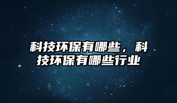 科技環(huán)保有哪些，科技環(huán)保有哪些行業(yè)