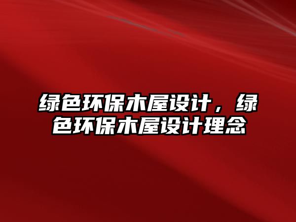 綠色環(huán)保木屋設(shè)計，綠色環(huán)保木屋設(shè)計理念