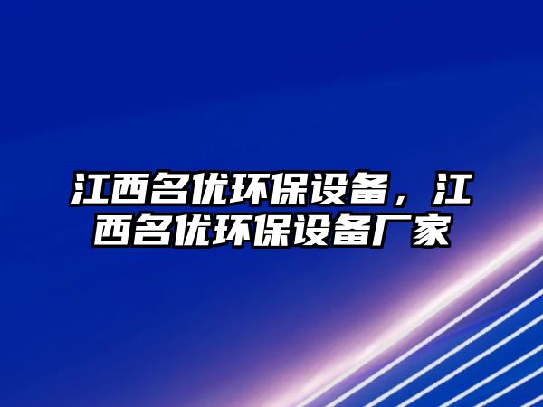 江西名優(yōu)環(huán)保設備，江西名優(yōu)環(huán)保設備廠家