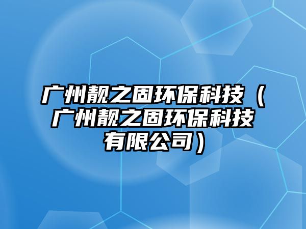 廣州靚之固環(huán)?？萍迹◤V州靚之固環(huán)?？萍加邢薰荆? class=