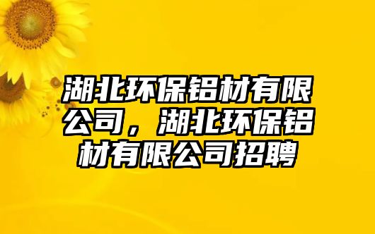 湖北環(huán)保鋁材有限公司，湖北環(huán)保鋁材有限公司招聘