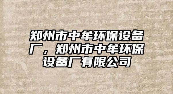 鄭州市中牟環(huán)保設(shè)備廠，鄭州市中牟環(huán)保設(shè)備廠有限公司