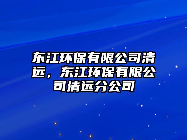 東江環(huán)保有限公司清遠，東江環(huán)保有限公司清遠分公司