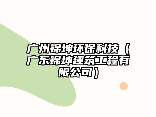 廣州錦坤環(huán)?？萍迹◤V東錦坤建筑工程有限公司）