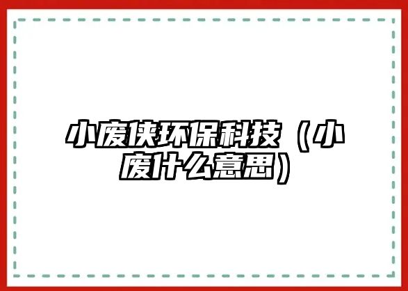 小廢俠環(huán)?？萍迹ㄐU什么意思）