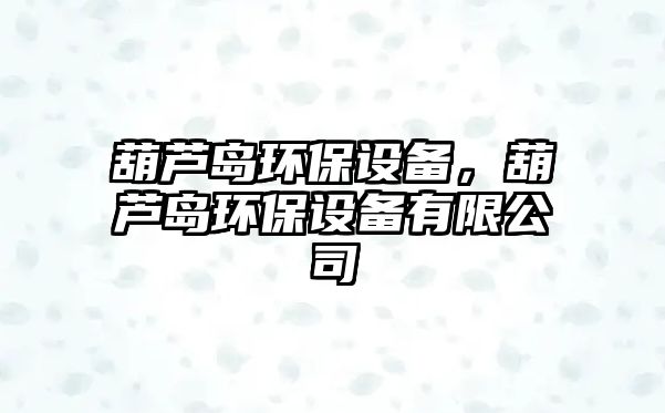 葫蘆島環(huán)保設備，葫蘆島環(huán)保設備有限公司