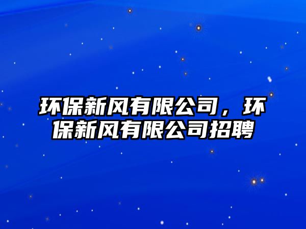 環(huán)保新風有限公司，環(huán)保新風有限公司招聘