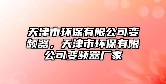 天津市環(huán)保有限公司變頻器，天津市環(huán)保有限公司變頻器廠家