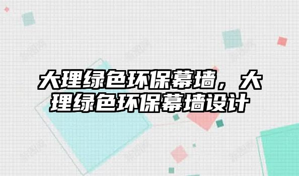 大理綠色環(huán)保幕墻，大理綠色環(huán)保幕墻設(shè)計