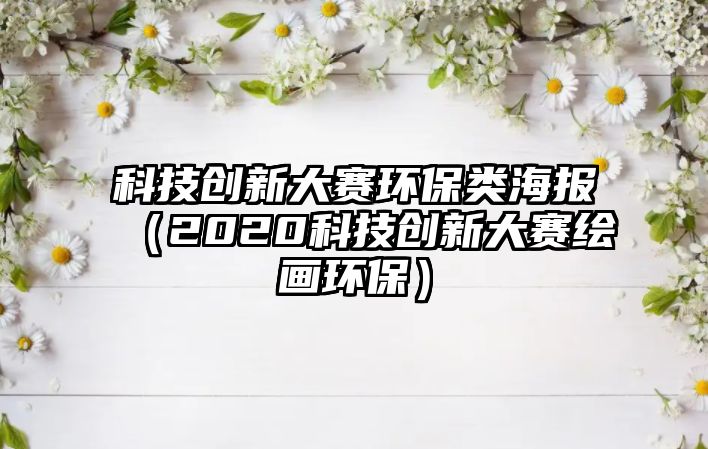 科技創(chuàng)新大賽環(huán)保類海報(bào)（2020科技創(chuàng)新大賽繪畫環(huán)保）