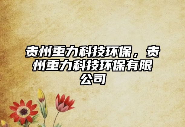 貴州重力科技環(huán)保，貴州重力科技環(huán)保有限公司